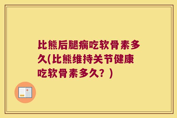 比熊后腿瘸吃软骨素多久(比熊维持关节健康吃软骨素多久?) 比熊后腿瘸吃软骨素多久(比熊维持关节健康吃软骨素多久?)