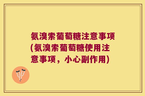 氨溴索葡萄糖注意事项(氨溴索葡萄糖使用注意事项，小心副作用)