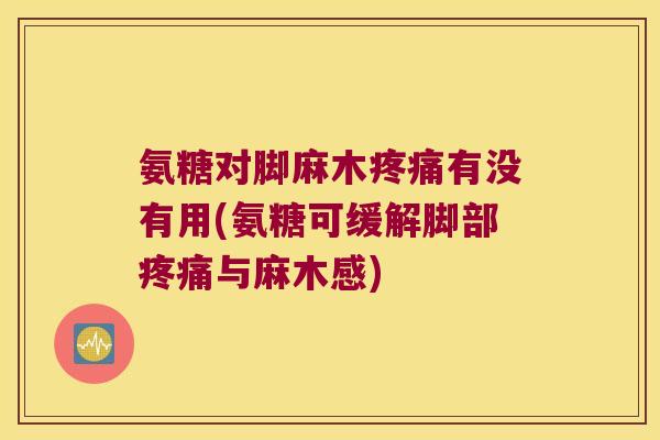 氨糖对脚麻木有没有用(氨糖可缓解脚部与麻木感)