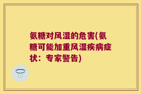 氨糖对的危害(氨糖可能加重症状:专家警告) 氨糖对的危害(氨糖可能加重症状:专家警告)
