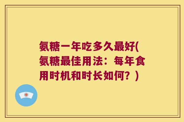 氨糖一年吃多久好(氨糖佳用法:每年食用时机和时长如何?) 氨糖一年吃多久好(氨糖佳用法:每年食用时机和时长如何?)
