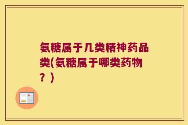 氨糖属于几类精神药品类(氨糖属于哪类?) 氨糖属于几类精神药品类(氨糖属于哪类?)