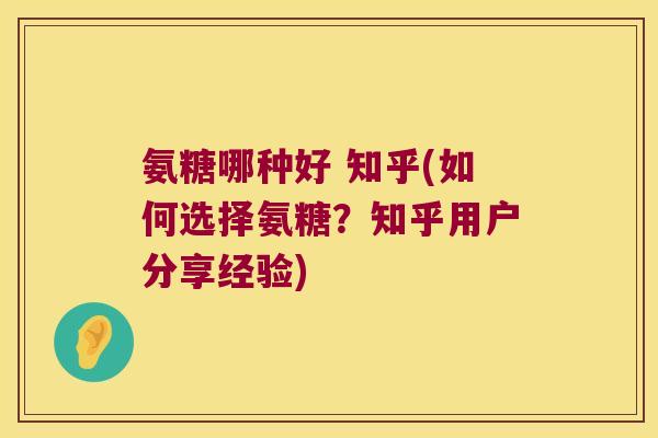 氨糖哪种好 知乎(如何选择氨糖？知乎用户分享经验)