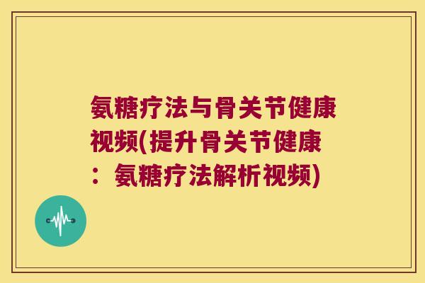 氨糖疗法与骨关节健康视频(提升骨关节健康:氨糖疗法解析视频) 氨糖疗法与骨关节健康视频(提升骨关节健康:氨糖疗法解析视频)