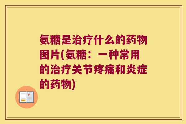 氨糖是什么的图片(氨糖:一种常用的关节和的) 氨糖是什么的图片(氨糖:一种常用的关节和的)