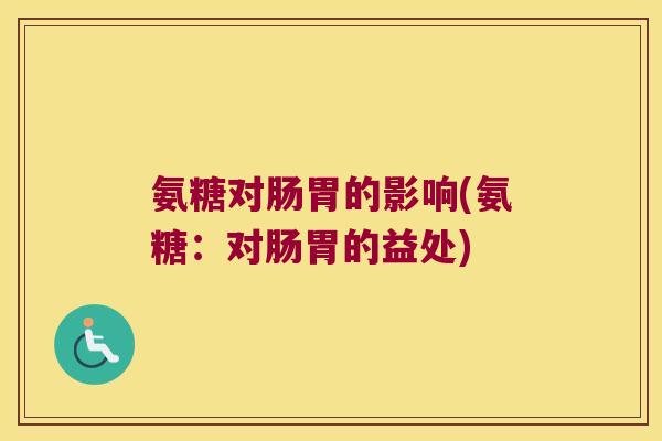 氨糖对肠胃的影响(氨糖：对肠胃的益处)