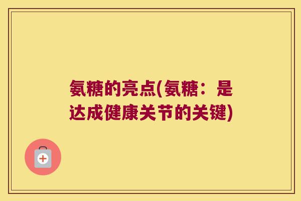 氨糖的亮点(氨糖：是达成健康关节的关键)