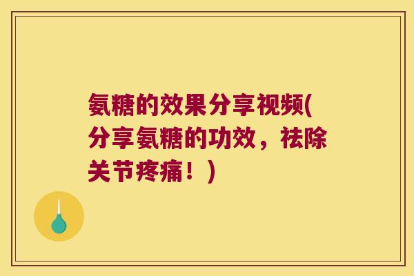 氨糖的效果分享视频(分享氨糖的功效,祛除关节!) 氨糖的效果分享视频(分享氨糖的功效,祛除关节!)