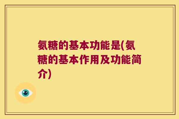 氨糖的基本功能是(氨糖的基本作用及功能简介) 氨糖的基本功能是(氨糖的基本作用及功能简介)