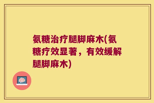 氨糖腿脚麻木(氨糖疗效显著,有效缓解腿脚麻木) 氨糖腿脚麻木(氨糖疗效显著,有效缓解腿脚麻木)