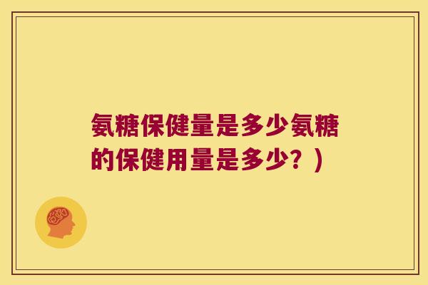 氨糖保健量是多少氨糖的保健用量是多少？)