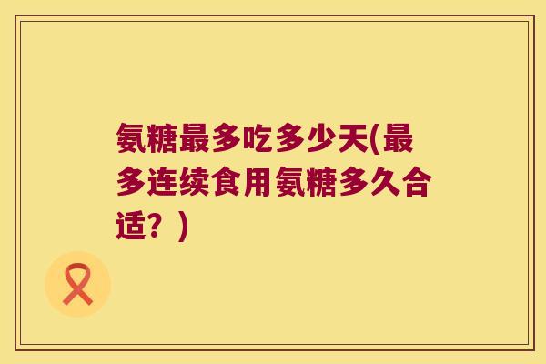 氨糖多吃多少天(多连续食用氨糖多久合适？)