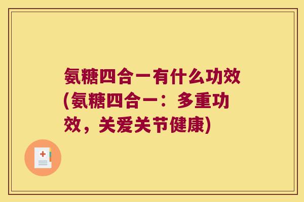 氨糖四合一有什么功效(氨糖四合一:多重功效,关爱关节健康) 氨糖四合一有什么功效(氨糖四合一:多重功效,关爱关节健康)