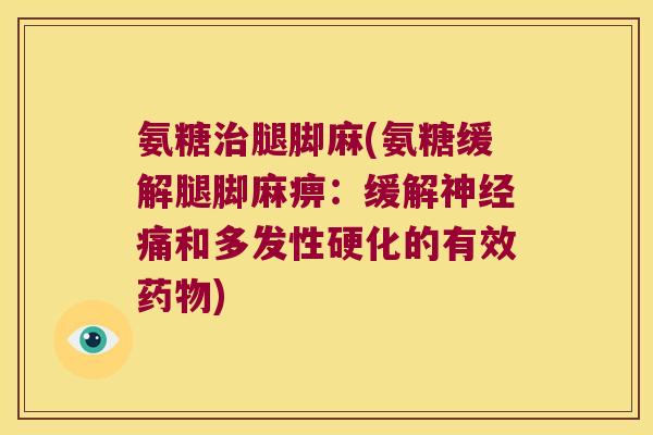 氨糖腿脚麻(氨糖缓解腿脚麻痹:缓解痛和多发性硬化的有效) 氨糖腿脚麻(氨糖缓解腿脚麻痹:缓解痛和多发性硬化的有效)
