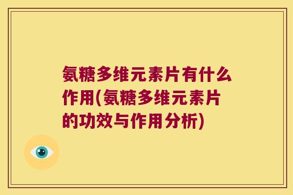 氨糖多维元素片有什么作用(氨糖多维元素片的功效与作用分析) 氨糖多维元素片有什么作用(氨糖多维元素片的功效与作用分析)