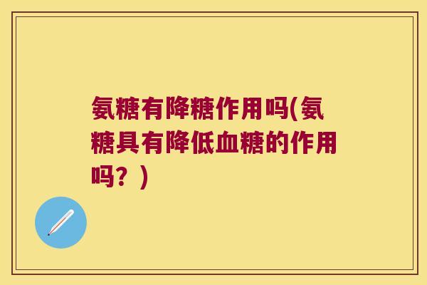 氨糖有降糖作用吗(氨糖具有降低的作用吗?) 氨糖有降糖作用吗(氨糖具有降低的作用吗?)
