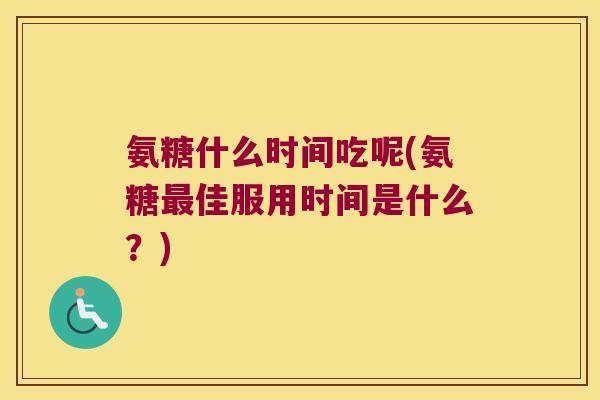 氨糖什么时间吃呢(氨糖佳服用时间是什么?) 氨糖什么时间吃呢(氨糖佳服用时间是什么?)