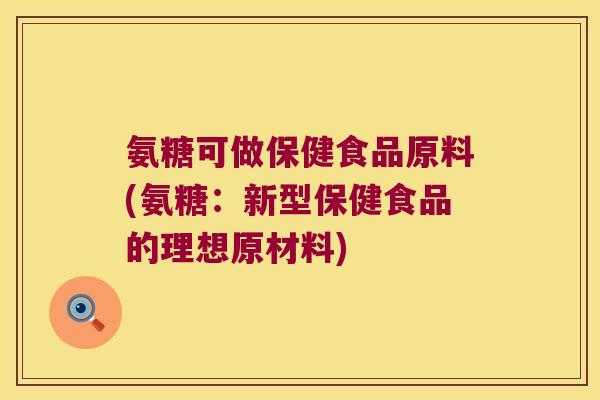 氨糖可做保健食品原料(氨糖:新型保健食品的理想原材料) 氨糖可做保健食品原料(氨糖:新型保健食品的理想原材料)