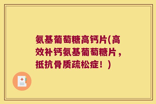 氨基葡萄糖高钙片(高效补钙氨基葡萄糖片,抵抗症!) 氨基葡萄糖高钙片(高效补钙氨基葡萄糖片,抵抗症!)
