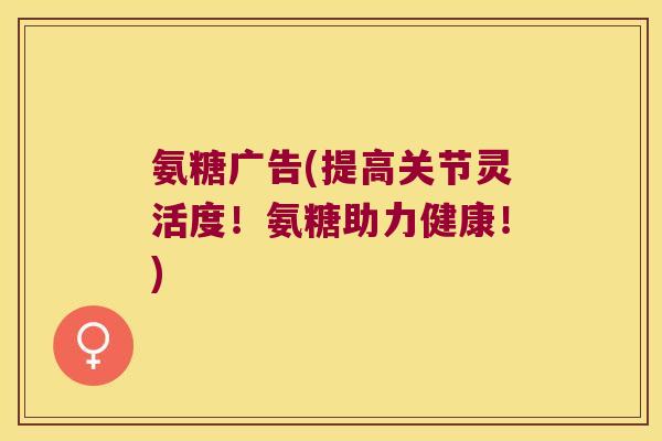 氨糖广告(提高关节灵活度!氨糖助力健康!) 氨糖广告(提高关节灵活度!氨糖助力健康!)