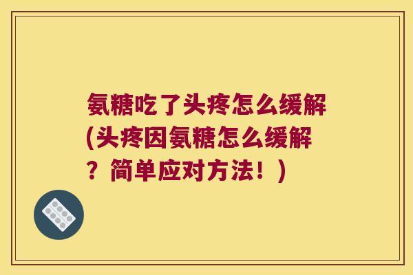 氨糖吃了头疼怎么缓解(头疼因氨糖怎么缓解？简单应对方法！)