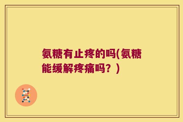 氨糖有止疼的吗(氨糖能缓解吗？)