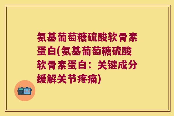 氨基葡萄糖硫酸软骨素蛋白(氨基葡萄糖硫酸软骨素蛋白:关键成分缓解关节) 氨基葡萄糖硫酸软骨素蛋白(氨基葡萄糖硫酸软骨素蛋白:关键成分缓解关节)
