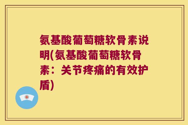 氨基酸葡萄糖软骨素说明(氨基酸葡萄糖软骨素:关节的有效护盾) 氨基酸葡萄糖软骨素说明(氨基酸葡萄糖软骨素:关节的有效护盾)