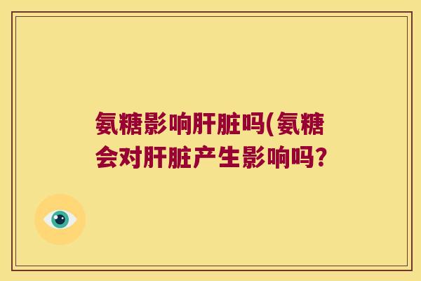 氨糖影响吗(氨糖会对产生影响吗？