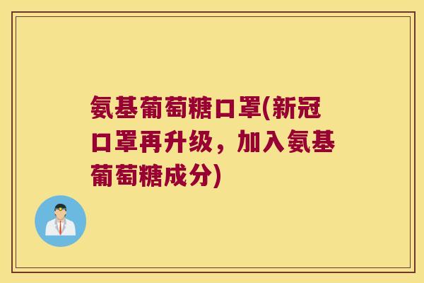 氨基葡萄糖口罩(新冠口罩再升级,加入氨基葡萄糖成分) 氨基葡萄糖口罩(新冠口罩再升级,加入氨基葡萄糖成分)