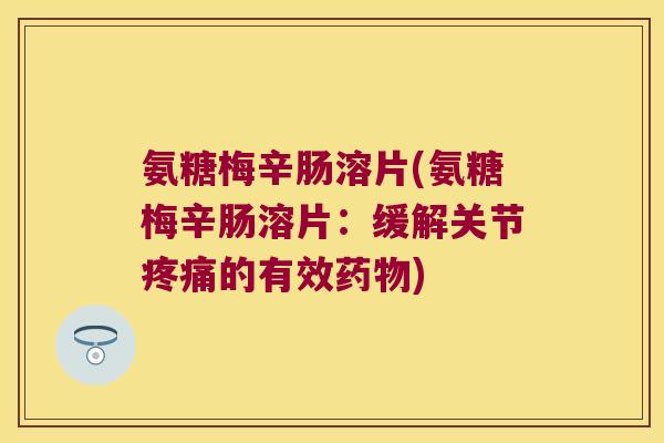 氨糖梅辛肠溶片(氨糖梅辛肠溶片:缓解关节的有效) 氨糖梅辛肠溶片(氨糖梅辛肠溶片:缓解关节的有效)