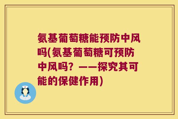 氨基葡萄糖能中风吗(氨基葡萄糖可中风吗？——探究其可能的保健作用)