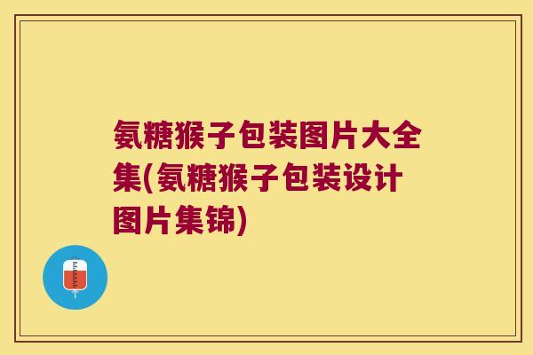氨糖猴子包装图片大全集(氨糖猴子包装设计图片集锦) 氨糖猴子包装图片大全集(氨糖猴子包装设计图片集锦)
