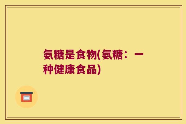 氨糖是食物(氨糖：一种健康食品)