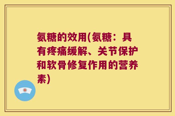 氨糖的效用(氨糖：具有缓解、关节保护和软骨修复作用的营养素)