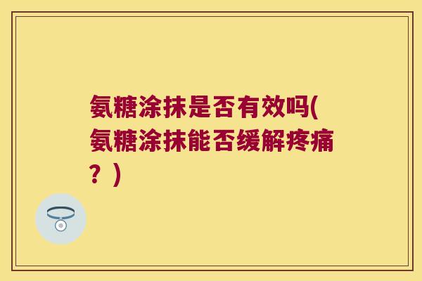 氨糖涂抹是否有效吗(氨糖涂抹能否缓解?) 氨糖涂抹是否有效吗(氨糖涂抹能否缓解?)