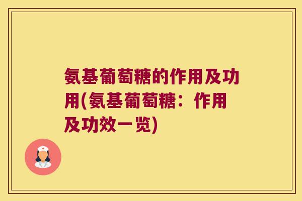 氨基葡萄糖的作用及功用(氨基葡萄糖:作用及功效一览) 氨基葡萄糖的作用及功用(氨基葡萄糖:作用及功效一览)