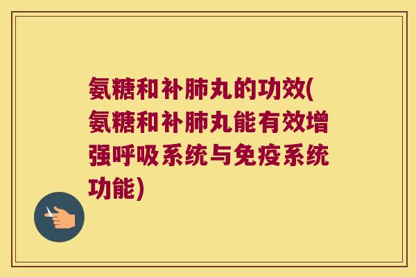 氨糖和补丸的功效(氨糖和补丸能有效增强系统与免疫系统功能) 氨糖和补丸的功效(氨糖和补丸能有效增强系统与免疫系统功能)
