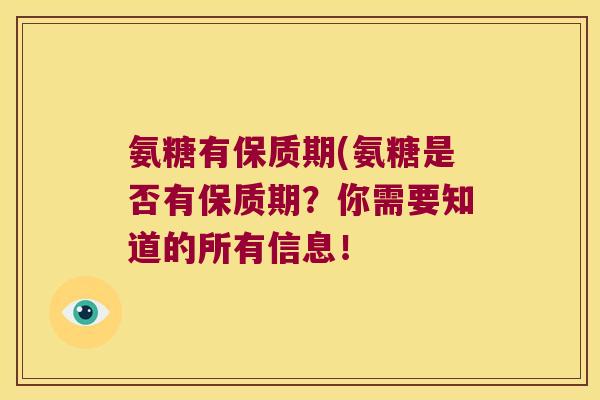 氨糖有保质期(氨糖是否有保质期?你需要知道的所有信息! 氨糖有保质期(氨糖是否有保质期?你需要知道的所有信息!