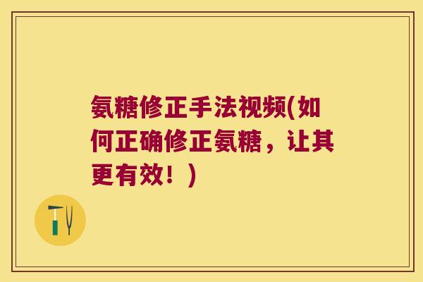 氨糖修正手法视频(如何正确修正氨糖,让其更有效!) 氨糖修正手法视频(如何正确修正氨糖,让其更有效!)