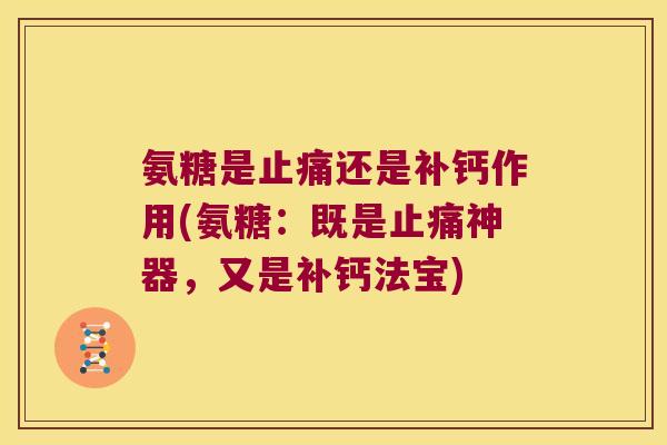 氨糖是还是补钙作用(氨糖：既是神器，又是补钙法宝)