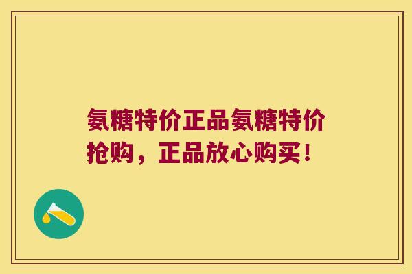 氨糖特价正品氨糖特价抢购，正品放心购买！