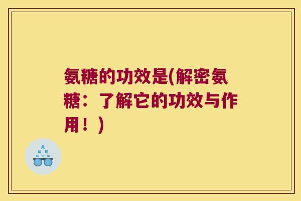 氨糖的功效是(解密氨糖:了解它的功效与作用!) 氨糖的功效是(解密氨糖:了解它的功效与作用!)