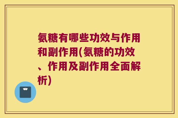 氨糖有哪些功效与作用和副作用(氨糖的功效、作用及副作用全面解析) 氨糖有哪些功效与作用和副作用(氨糖的功效、作用及副作用全面解析)