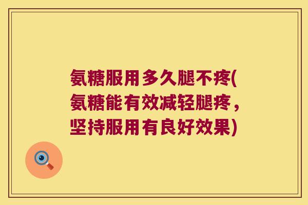 氨糖服用多久腿不疼(氨糖能有效减轻腿疼,坚持服用有良好效果) 氨糖服用多久腿不疼(氨糖能有效减轻腿疼,坚持服用有良好效果)