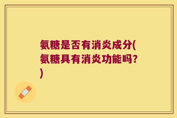 氨糖是否有成分(氨糖具有功能吗?) 氨糖是否有成分(氨糖具有功能吗?)