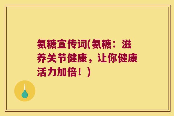 氨糖宣传词(氨糖：滋养关节健康，让你健康活力加倍！)