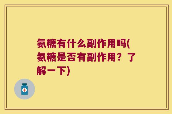 氨糖有什么副作用吗(氨糖是否有副作用?了解一下) 氨糖有什么副作用吗(氨糖是否有副作用?了解一下)