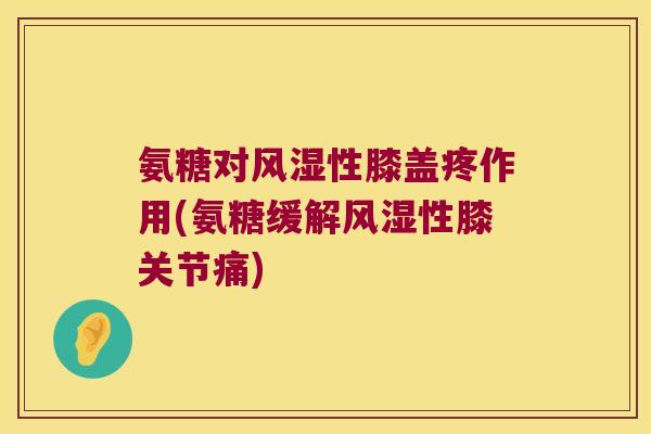 氨糖对性膝盖疼作用(氨糖缓解性膝关节痛) 氨糖对性膝盖疼作用(氨糖缓解性膝关节痛)