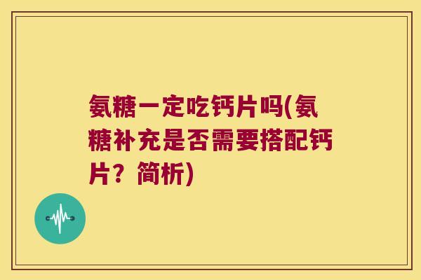 氨糖一定吃钙片吗(氨糖补充是否需要搭配钙片？简析)